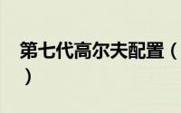 第七代高尔夫配置（第七代高尔夫尺寸多少?）