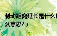 制动距离延长是什么原因（制动距离延长是什么意思?）