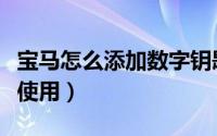 宝马怎么添加数字钥匙（宝马数字钥匙要怎么使用）