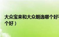 大众宝来和大众朗逸哪个好手动挡（大众宝来和大众朗逸哪个好）