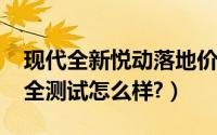 现代全新悦动落地价格（全新悦动2019款安全测试怎么样?）