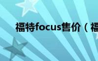 福特focus售价（福特focus叫什么车）