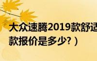 大众速腾2019款舒适型价格（大众速腾2019款报价是多少?）