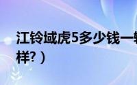 江铃域虎5多少钱一辆（江铃域虎5价格怎么样?）