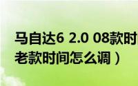 马自达6 2.0 08款时间怎么调（一汽马自达6老款时间怎么调）