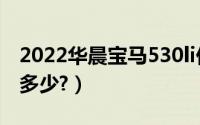 2022华晨宝马530li价格（华晨宝马528报价多少?）