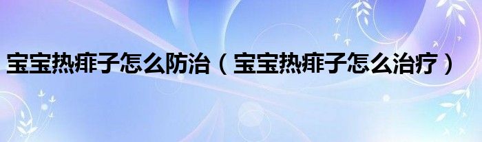 寶寶熱痱子怎麼防治寶寶熱痱子怎麼治療