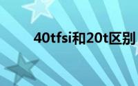 40tfsi和20t区别（40tfsi是多少t）