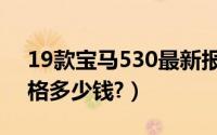 19款宝马530最新报价（宝马530系19款价格多少钱?）