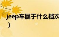 jeep车属于什么档次（Jeep车属于什么档次）