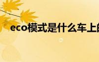 eco模式是什么车上的（eco模式是什么）