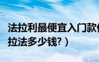 法拉利最便宜入门款价格多少钱（法拉利恩佐拉法多少钱?）