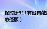 保时捷911有没有敞篷版（保时捷911有没有敞篷版）