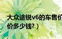 大众途锐v6的车售价多少钱（大众途锐v6报价多少钱?）