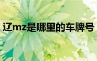 辽mz是哪里的车牌号（辽z是哪里的车牌号）