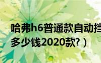 哈弗h6普通款自动挡多少钱（哈弗h6自动挡多少钱2020款?）