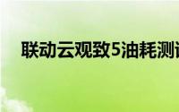 联动云观致5油耗测试（观致5真实油耗）