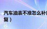 汽车油表不准怎么补救（汽车油表不准怎样恢复）