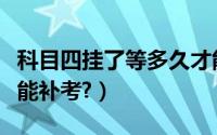 科目四挂了等多久才能补考（科四挂了几天就能补考?）