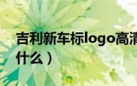 吉利新车标logo高清图（吉利新车标含义是什么）