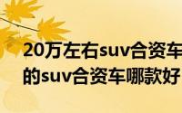 20万左右suv合资车哪个牌子好（20万左右的suv合资车哪款好）