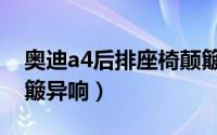 奥迪a4后排座椅颠簸异响（新奥迪a4后排颠簸异响）