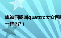 奥迪四驱叫quattro大众四驱叫什么（大众四驱和奥迪四驱一样吗?）