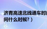 济青高速北线通车时间（济青高速北线通车时间什么时候?）