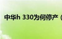 中华h 330为何停产（中华h330停产了吗）