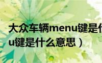 大众车辆menu键是什么意思（大众车上menu键是什么意思）