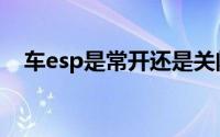 车esp是常开还是关闭（车esp是啥意思）