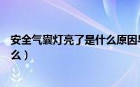 安全气囊灯亮了是什么原因导致（安全气囊灯亮的原因是什么）