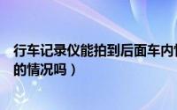 行车记录仪能拍到后面车内情况吗（行车记录仪能拍到车内的情况吗）