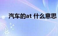 汽车的at 什么意思（汽车at是啥意思,）