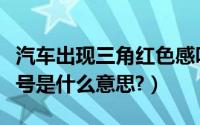 汽车出现三角红色感叹号什么意思（红色感叹号是什么意思?）