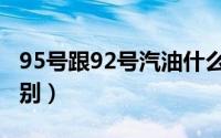 95号跟92号汽油什么区别（92号95号汽油区别）