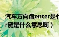 汽车方向盘enter是什么键（汽车方向盘enter键是什么意思啊）