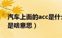 汽车上面的acc是什么意思啊（汽车上的acc是啥意思）