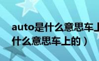 auto是什么意思车上的大灯开关（AUTO是什么意思车上的）