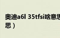 奥迪a6l 35tfsi啥意思（奥迪a6l35tfsi什么意思）