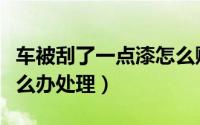 车被刮了一点漆怎么赔偿（车被刮了一点漆怎么办处理）