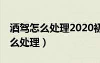 酒驾怎么处理2020初犯会扣12分吗（酒驾怎么处理）