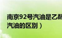 南京92号汽油是乙醇汽油吗（乙醇汽油和92汽油的区别）