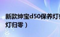 新款绅宝d50保养灯归零教程（绅宝d50保养灯归零）