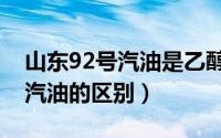 山东92号汽油是乙醇汽油吗（乙醇汽油和92汽油的区别）