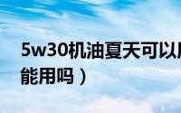 5w30机油夏天可以用吗（5w30的机油夏天能用吗）