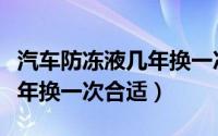 汽车防冻液几年换一次比较好（汽车防冻液几年换一次合适）