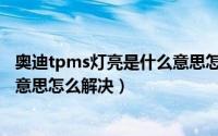 奥迪tpms灯亮是什么意思怎么解决（奥迪tpms灯亮是什么意思怎么解决）