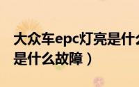 大众车epc灯亮是什么故障（大众车EPC灯亮是什么故障）