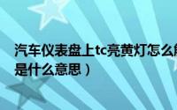 汽车仪表盘上tc亮黄灯怎么解决（汽车仪表盘上出现tc黄灯是什么意思）